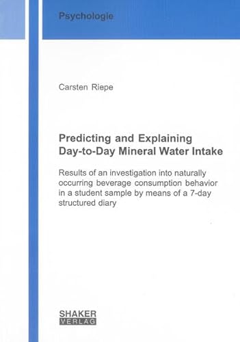 9783832289935: Predicting and Explaining Day-to-day Mineral Water Intake: Results of an Investigation into Naturally Occurring Beverage Consumption Behavior in a ... Diary (Berichte aus der Psychologie)