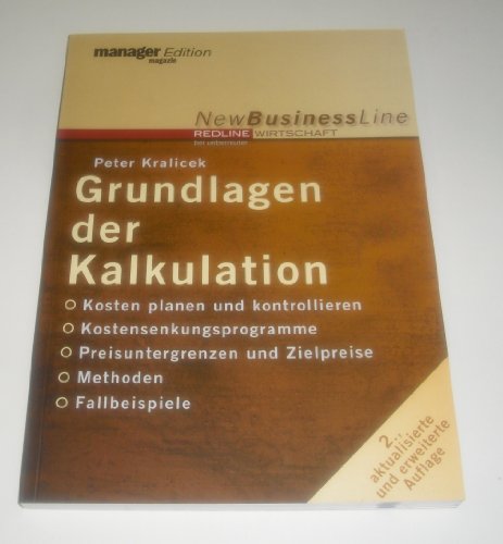 Grundlagen der Kalkulation: Kosten planen und kontrollieren - Kostensenkungsprogramm - Preisuntergrenzen und Zielpreise - Methoden - Fallbeispiele - Kralicek, Peter