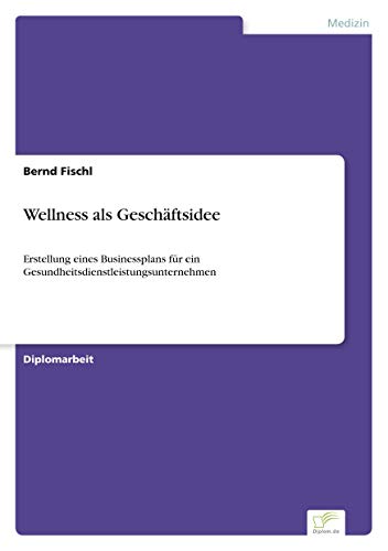 Stock image for Wellness als Geschftsidee: Erstellung eines Businessplans fr ein Gesundheitsdienstleistungsunternehmen for sale by medimops