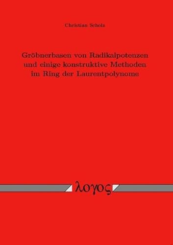 GrÃ¶bnerbasen von Radikalpotenzen und einige konstruktive Methoden im Ring der Laurentpolynome (9783832514754) by Christian Scholz