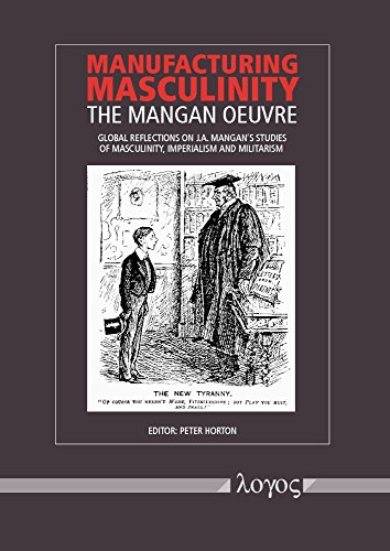 9783832545352: Manufacturing Masculinity: The Mangan Oeuvre - Global Reflections on J.A. Mangan's Studies of Masculinity, Imperialism and Militarism
