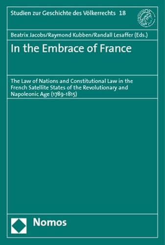 9783832939618: In the Embrace of France: The Law of Nations and Constitutional Law in the French Satellite States of the Revolutionary and Napoleonic Age (1789-1815) (English and French Edition)