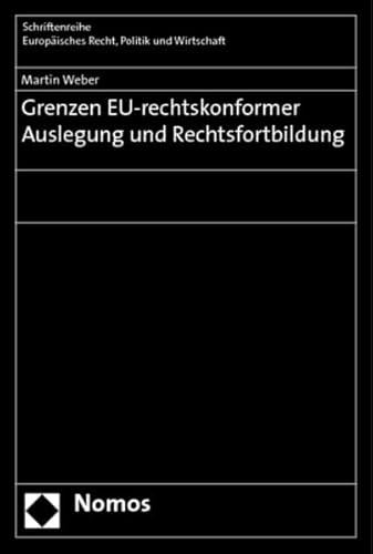 Grenzen Eu-Rechtskonformer Auslegung Und Rechtsfortbildung (Schriftenreihe Europaisches Recht, Politik Und Wirtschaft) (German Edition) (9783832950989) by Weber Dr, Martin