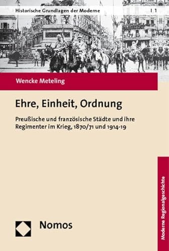 Stock image for Ehre, Einheit, Ordnung: Preuische und franzsische Stdte und ihre Regimenter im Krieg, 1870/71 und 1914-19 (Historische Grundlagen der Moderne, Moderne Regionalgeschichte). for sale by Antiquariat Bernhardt