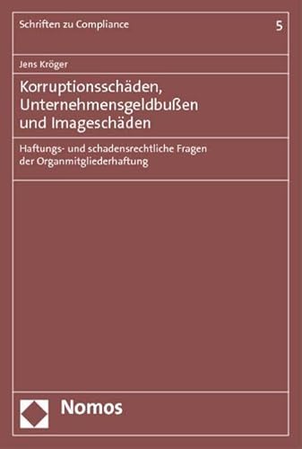 Korruptionsschaden, Unternehmensgeldbussen Und Imageschaden: Haftungs- Und Schadensrechtliche Fragen Der Organmitgliederhaftung (Schriften Zu Compliance) (German Edition) (9783832979966) by Kroger, Jens