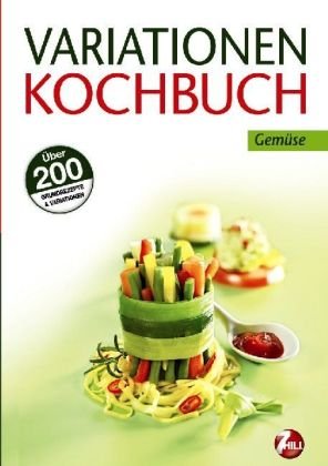 Variationen Kochbuch. Gemüse: Über 200 Grundrezepte & Variationen - 7Hill