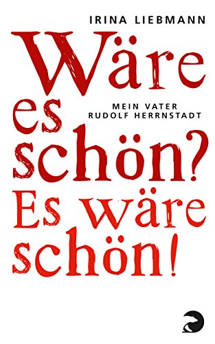 Wäre es schön? Es wäre schön!: Mein Vater Rudolf Herrnstadt: Mein Vater Rudolf Herrnstadt. Ausgezeichnet mit dem Preis der Leipziger Buchmesse, Kategorie Sachbuch und Essayistik mein Vater Rudolf Herrnstadt - Liebmann, Irina