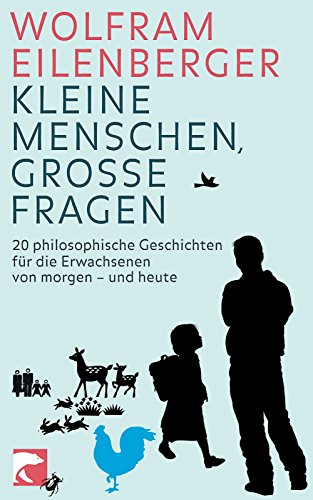 Kleine Menschen, große Fragen: 20 philosophische Fragen für die Erwachsenen von morgen - und heute - Wolfram Eilenberger