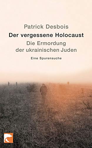 Der vergessene Holocaust: Die Ermordung der ukrainischen Juden. Eine Spurensuche - Patrick Desbois