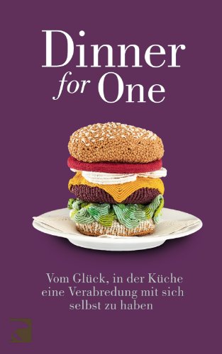 Dinner for One: Vom Glück, in der Küche eine Verabredung mit sich selbst zu haben: Anthologie