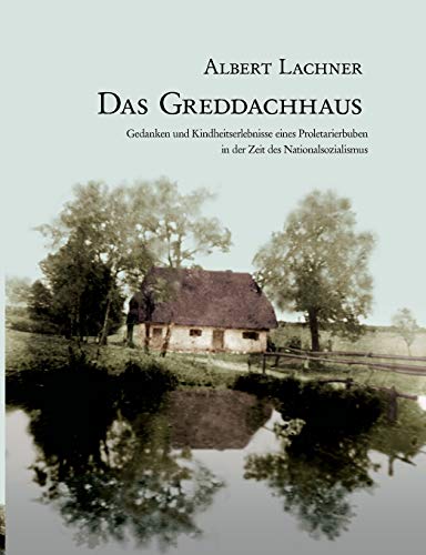 Das Greddachhaus - Gedanken und Kindheitserlebnisse eines Proletarierbuben in der Zeit des Nation...