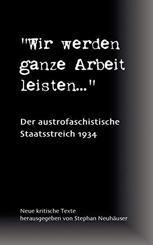 Beispielbild fr Wir werde ganze Arbeit leisten." Der austrofaschistische Staatsstreich 1934. zum Verkauf von Henry Hollander, Bookseller