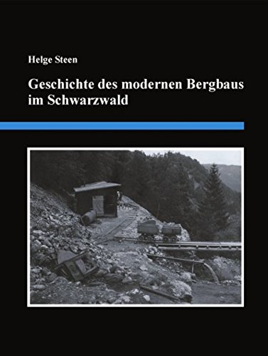 Geschichte des modernen Bergbaus im Schwarzwald : Eine detaillierte Zusammenstellung der Bergbauaktivitäten von 1890 bis zum Jahr 2000 - Helge Steen