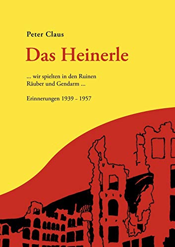 Das Heinerle : . wir spielten in den Ruinen Räuber und Gendarm. Erinnerungen 1939-1957 - Peter Claus