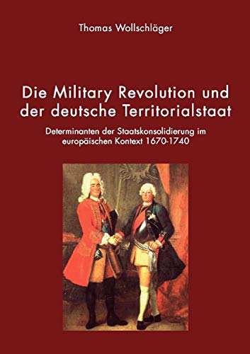 9783833421396: Die Military Revolution und der deutsche Territorialstaat: Determinanten der Staatskonsolidierung im europischen Kontext 1670 - 1740