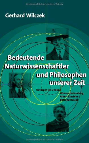 Bedeutende Naturwissenschaftler und Philosophen unserer Zeit. Umbruch im Denken: Werner Heisenberg, Albert Einstein, Bertrand Russell Wilczek, Gerhard