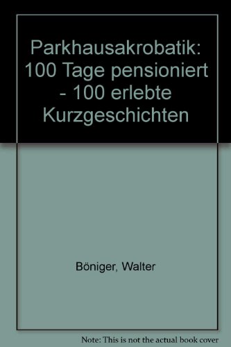 Beispielbild fr Parkhausakrobatik : 100 Tage pensioniert - 100 erlebte Kurzgeschichten. zum Verkauf von bookmarathon