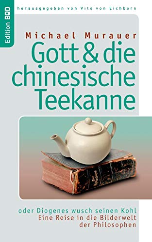 9783833451287: Gott und die chinesische Teekanne: oder Diogenes wusch seinen Kohl. Eine Reise in die Bilderwelt der Philosophen (German Edition)