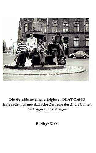 9783833475078: Die Geschichte einer erfolglosen Beat-Band: Eine nicht nur musikalische Zeitreise durch die bunten Sechziger und Siebziger