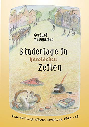 Kindertage in heroischen Zeiten: Eine autobiografische Erzählung 1942-43 - Weingarten, Gerhard