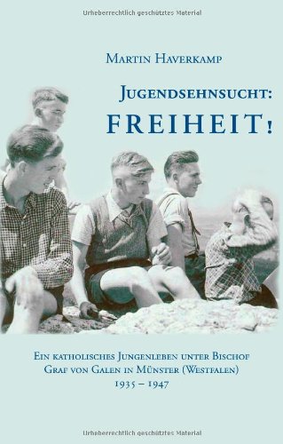 Jugendsehnsucht: Freiheit! Ein katholisches Jungenleben unter Bischof Graf von Galen in Münster (Westfalen) 1935 bis 1947. - Haverkamp, Martin