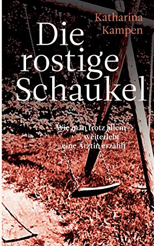 9783833485763: Die rostige Schaukel: Wie man trotz allem weiterlebt - eine rztin erzhlt (German Edition)