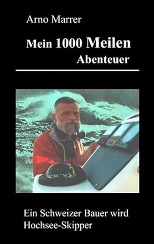 Mein 1000 Meilen Abenteuer : Ein Schweizer Bauer wird Hochsee-Skipper - Arno Marrer