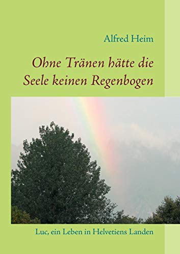 Beispielbild fr Ohne Trnen htte die Seele keinen Regenbogen!: Luc, ein Leben in Helvetiens Landen zum Verkauf von medimops