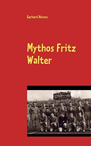 Mythos Fritz Walter: Vom Betzenberg verweht? (German Edition) (9783833490507) by Ahrens, Gerhard