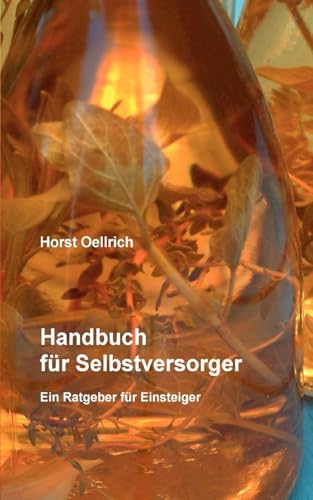 Handbuch für Selbstversorger : Ein Ratgeber für Einsteiger - Horst Oellrich