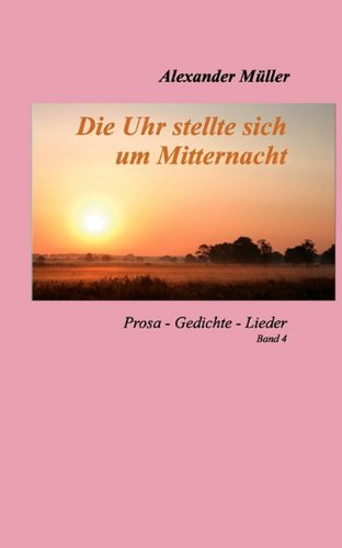 Die Uhr stellte sich um Mitternacht. Prosa - Gedichte - Lieder. Band 4 - Müller, Alexander