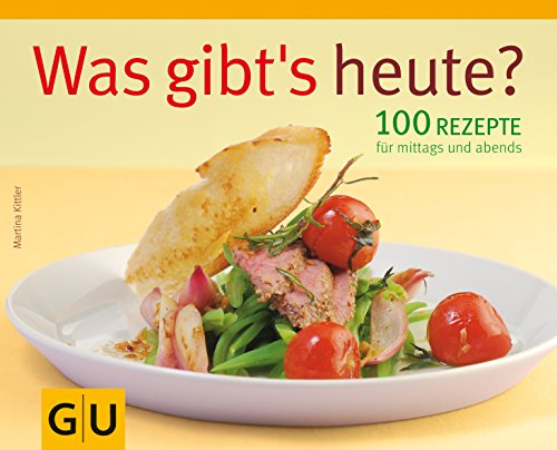 WAS GIBT? HEUTE?. 100 Rezepte für mittags und abends - Kittler Martina