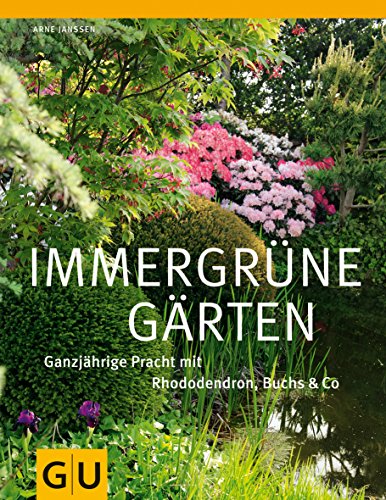 Immergrüne Gärten : ganzjährige Pracht mit Rhododendron, Buchs & Co. Arne Janssen - Janssen, Arne (Mitwirkender)