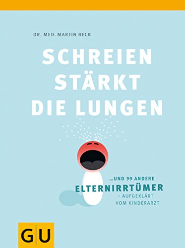 9783833826726: Schreien strkt die Lungen und 99 andere Elternirrtmer - aufgeklrt vom Kinderarzt