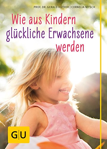 GU Partnerschaft & Familie Einzeltitel: Wie aus Kindern glückliche Erwachsene werden Gerald Hüther/Cornelia Nitsch - Hüther, Gerald und Cornelia Nitsch