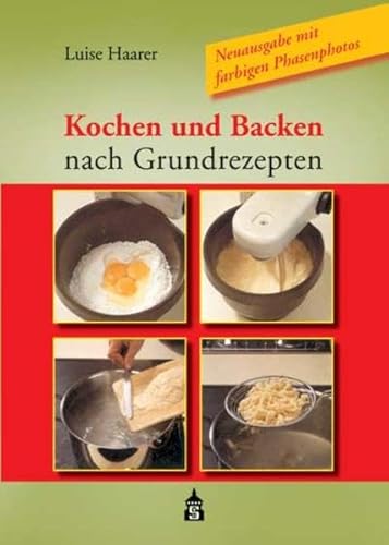 Kochen und Backen nach Grundrezepten - Neuausgabe mit farbigen Phasenfotos - Luise Haarer / vollst. überarb. und erw. von Christina Weis