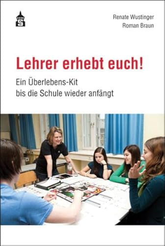 Lehrer erhebt euch!: Ein Überlebens-Kit bis die Schule wieder anfängt - Renate Wustinger, Roman Braun