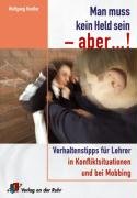 Beispielbild fr Man muss kein Held sein - aber !: Verhaltenstipps fr Lehrer in Konfliktsituationen und bei Mobbing. Fr alle Schulstufen zum Verkauf von medimops