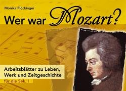 Wer war Mozart? : Arbeitsblätter zu Leben, Werk und Zeitgeschichte ; für die Sek. I.