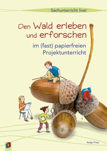 Den Wald erleben und erforschen: . im (fast) papierfreien Projektunterricht. Sachunterricht live! - Antje Fries