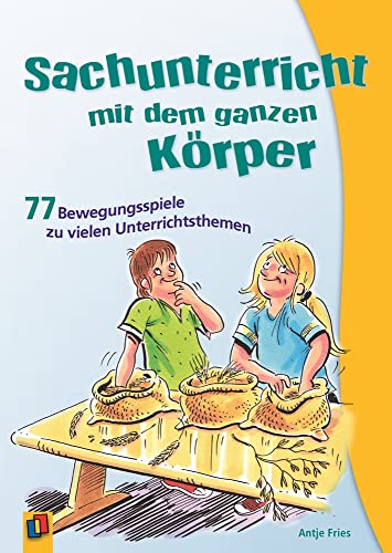 Sachunterricht mit dem ganzen Körper : 77 Bewegungsspiele zu vielen Unterrichtsthemen - Antje Fries