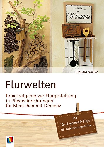 Flurwelten - Praxisratgeber zur Flurgestaltung in Pflegeeinrichtungen für Menschen mit Demenz: Mit Do-it-yourself-Tipps für Orientierungshilfen - Noelke, Claudia