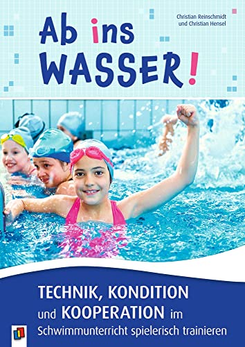 9783834660305: Ab ins Wasser! Technik, Kondition und Kooperation im Schwimmunterricht spielerisch trainieren