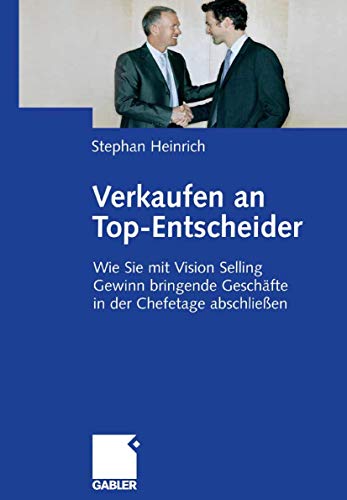 Verkaufen an Top-Entscheider: Wie Sie mit Vision Selling Gewinn bringende Geschäfte in der Chefetage abschließen - Heinrich, Stephan