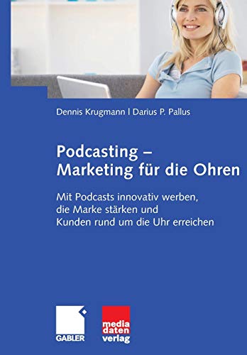 Podcasting - Marketing für die Ohren: Mit Podcasts innovativ werben, die Marke stärken und Kunden rund um die Uhr erreichen (German Edition) - Krugmann, Dennis, Pallus, Darius