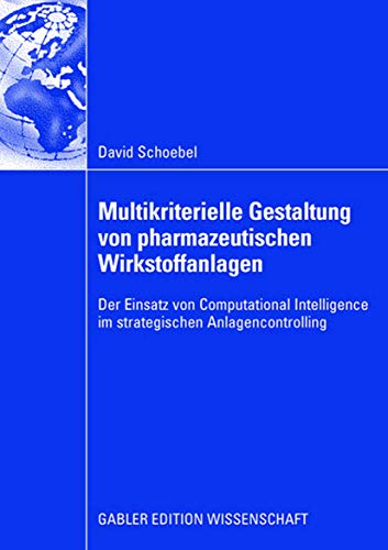 Multikriterielle Gestaltung von pharmazeutischen Wirkstoffanlagen : Der Einsatz von Computational Intelligence im strategischen Anlagencontrolling - David Schoebel