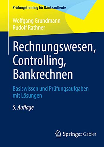 Rechnungswesen, Controlling, Bankrechnen : Basiswissen und Prüfungsaufgaben mit Lösungen. Prüfungstraining für Bankkaufleute - Grundmann, Wolfgang und Rudolf Rathner