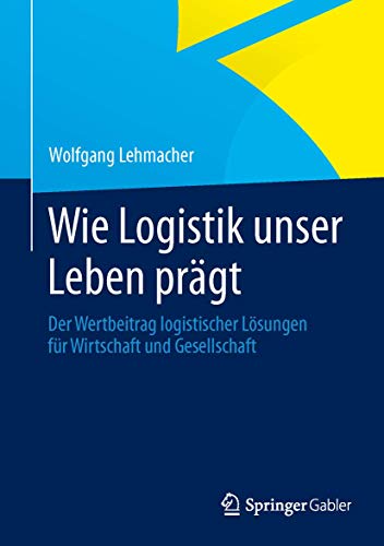 9783834942951: Wie Logistik unser Leben prgt: Der Wertbeitrag logistischer Lsungen fr Wirtschaft und Gesellschaft