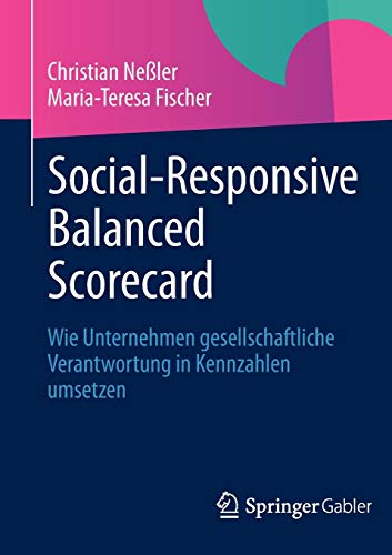 Social-Responsive Balanced Scorecard: Wie Unternehmen gesellschaftliche Verantwortung in Kennzahlen umsetzen - Neßler, Christian und Maria-Teresa Fischer