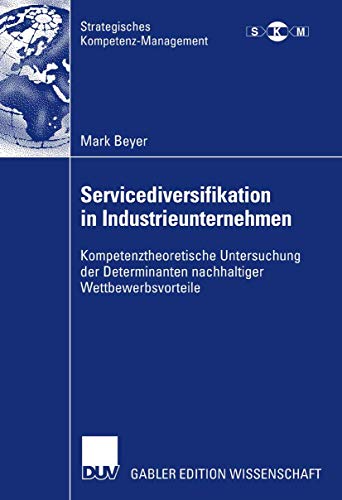 9783835007475: Servicediversifikation in Industrieunternehmen: Kompetenztheoretische Untersuchung der Determinanten nachhaltiger Wettbewerbsvorteile (Strategisches Kompetenz-Management)